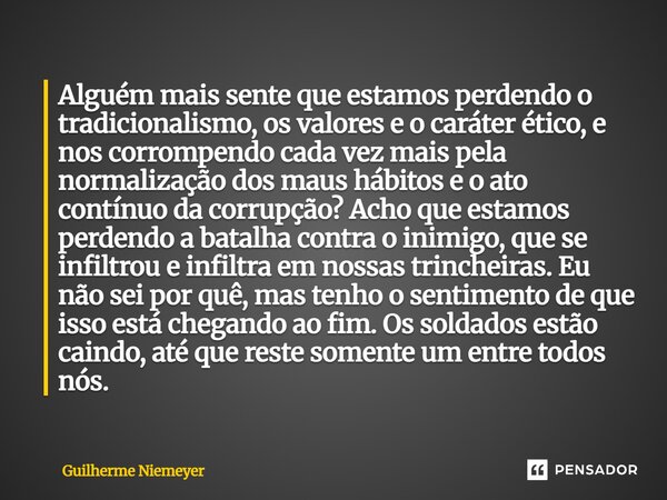 ⁠Alguém mais sente que estamos perdendo o tradicionalismo, os valores e o caráter ético, e nos corrompendo cada vez mais pela normalização dos maus hábitos e o ... Frase de Guilherme Niemeyer.