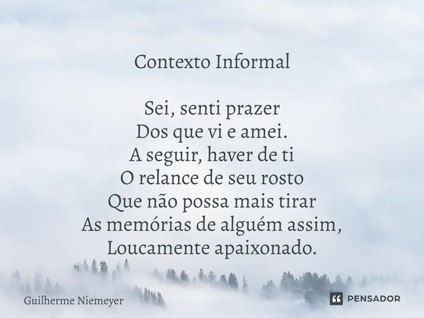 ⁠Contexto Informal Sei, senti prazer Dos que vi e amei. A seguir, haver de ti O relance de seu rosto Que não possa mais tirar As memórias de alguém assim, Lou... Frase de Guilherme Niemeyer.