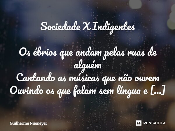 Sociedade X Indigentes Os ébrios que andam pelas ruas de alguém Cantando as músicas que não ouvem Ouvindo os que falam sem língua e virgulas Partindo para luga... Frase de Guilherme Niemeyer.