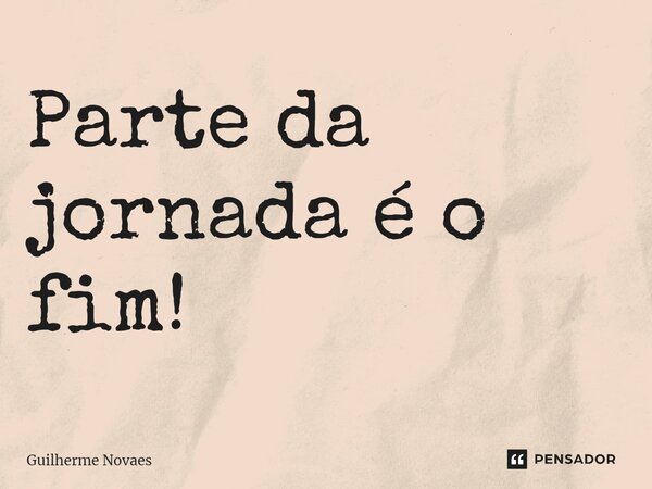 ⁠Parte da jornada é o fim!... Frase de Guilherme Novaes.