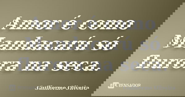 Amor é como Mandacarú só flurora na seca.... Frase de Guilherme Oliveira.
