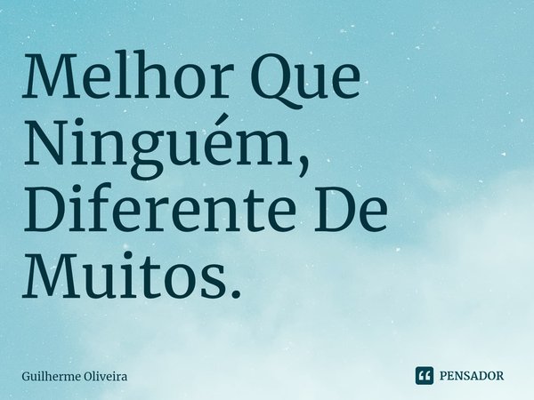 Melhor Que Ninguém, Diferente De Muitos.⁠... Frase de Guilherme Oliveira.