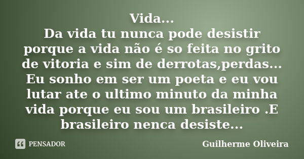 Vida... Da vida tu nunca pode desistir porque a vida não é so feita no grito de vitoria e sim de derrotas,perdas... Eu sonho em ser um poeta e eu vou lutar ate ... Frase de Guilherme Oliveira.