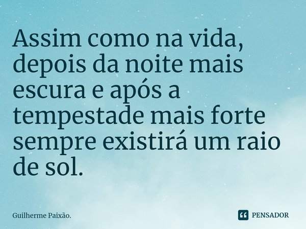 ⁠Assim como na vida, depois da noite mais escura e após a tempestade mais forte sempre existirá um raio de sol.... Frase de Guilherme Paixão..