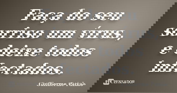 Faça do seu sorriso um vírus, e deixe todos infectados.... Frase de Guilherme Paixão.