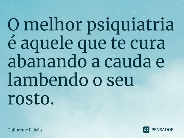 O melhor psiquiatria é aquele que te cura abanando a cauda e lambendo o seu rosto.⁠... Frase de Guilherme Paixão.