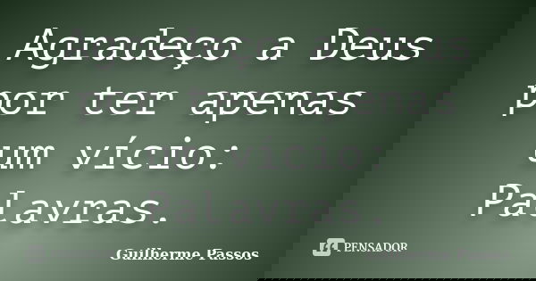 Agradeço a Deus por ter apenas um vício: Palavras.... Frase de Guilherme Passos.