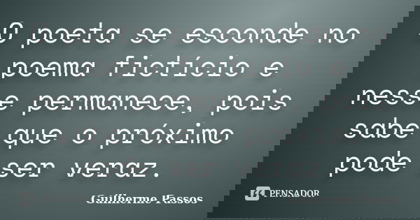 O poeta se esconde no poema fictício e nesse permanece, pois sabe que o próximo pode ser veraz.... Frase de Guilherme Passos.