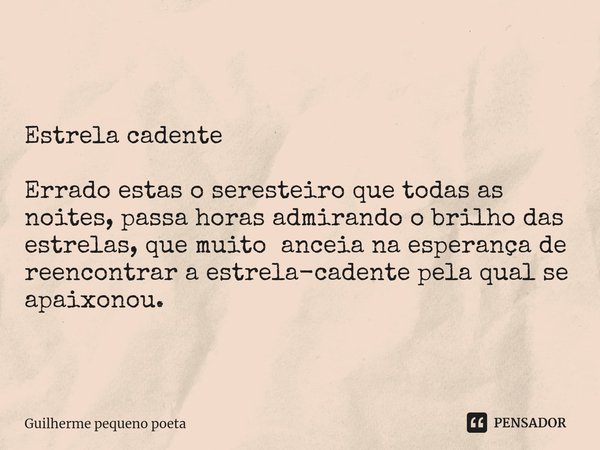 ⁠ Estrela cadente Errado estas o seresteiro que todas as noites, passa horas admirando o brilho das estrelas, que muito anceia na esperança de reencontrar a est... Frase de Guilherme pequeno poeta.