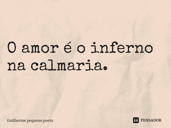 ⁠O amor é o inferno na calmaria.... Frase de Guilherme pequeno poeta.