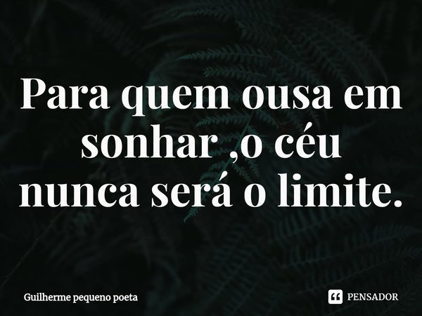 ⁠Para quem ousa em sonhar ,o céu nunca será o limite.... Frase de Guilherme pequeno poeta.