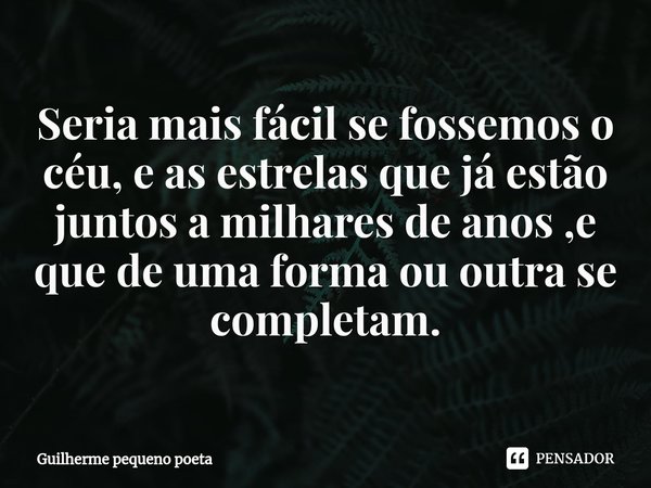 ⁠Seria mais fácil se fossemos o céu, e as estrelas que já estão juntos a milhares de anos ,e que de uma forma ou outra se completam.... Frase de Guilherme pequeno poeta.