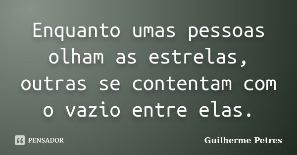 Enquanto umas pessoas olham as estrelas, outras se contentam com o vazio entre elas.... Frase de Guilherme Petres.