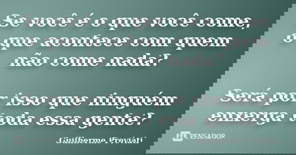 Se você é o que você come, o que acontece com quem não come nada? Será por isso que ninguém enxerga toda essa gente?... Frase de Guilherme Previati.