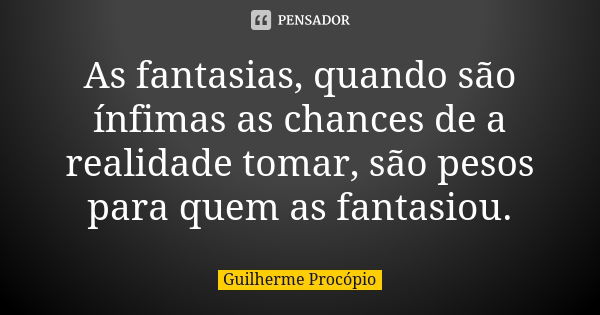 As fantasias, quando são ínfimas as chances de a realidade tomar, são pesos para quem as fantasiou.... Frase de Guilherme Procópio.