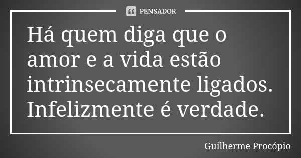 Há quem diga que o amor e a vida estão intrinsecamente ligados. Infelizmente é verdade.... Frase de Guilherme Procópio.