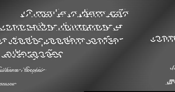 O mal e o bem são conceitos humanos e como todos podem sofrer alterações.... Frase de Guilherme Procópio.