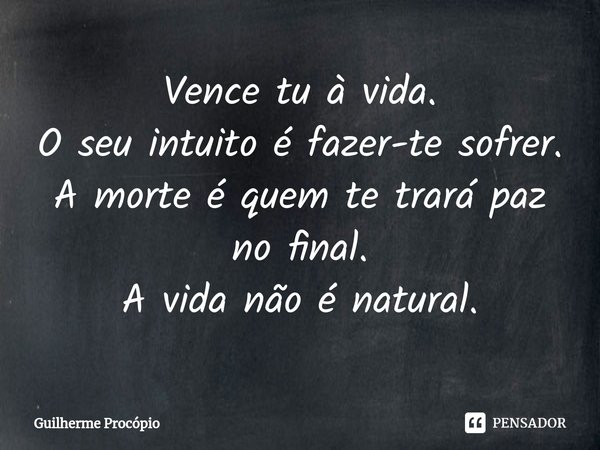 ⁠Vence tu à vida.
O seu intuito é fazer-te sofrer.
A morte é quem te trará paz no final.
A vida não é natural.... Frase de Guilherme Procópio.