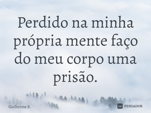 ⁠Perdido na minha própria mente faço do meu corpo uma prisão.... Frase de Guilherme R..