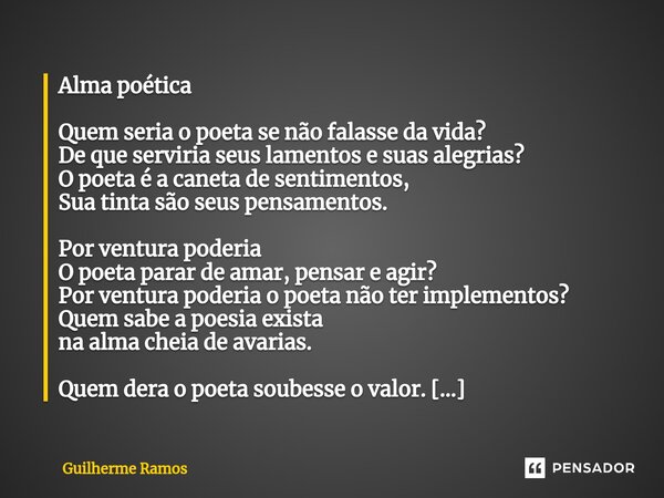 ⁠⁠Alma poética Quem seria o poeta se não falasse da vida? De que serviria seus lamentos e suas alegrias? O poeta é a caneta de sentimentos, Sua tinta são seus p... Frase de Guilherme Ramos.