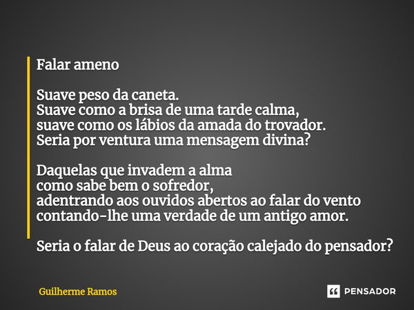 ⁠Falar ameno Suave peso da caneta. Suave como a brisa de uma tarde calma, suave como os lábios da amada do trovador. Seria por ventura uma mensagem divina? Daqu... Frase de Guilherme Ramos.