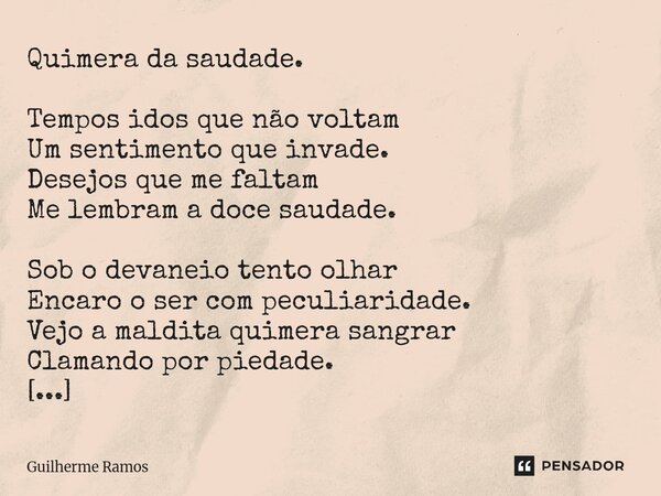 Quimera da saudade. Tempos idos que não voltam Um sentimento que invade. Desejos que me faltam Me lembram a doce saudade. Sob o devaneio tento olhar Encaro o se... Frase de Guilherme Ramos.