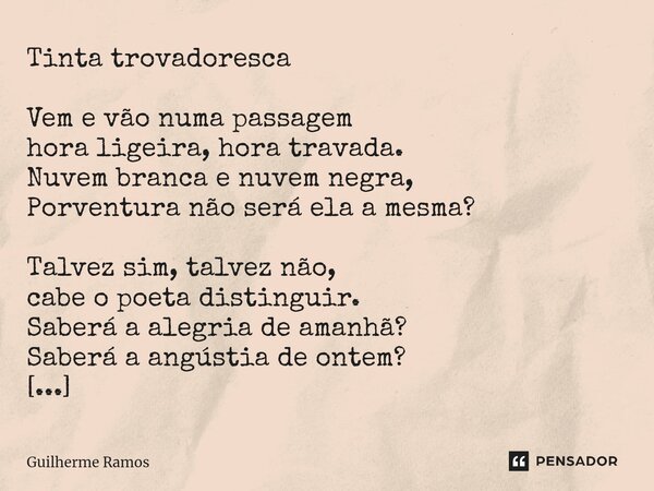 ⁠⁠⁠Tinta trovadoresca Vem e vão numa passagem hora ligeira, hora travada. Nuvem branca e nuvem negra, Porventura não será ela a mesma? Talvez sim, talvez não, c... Frase de Guilherme Ramos.