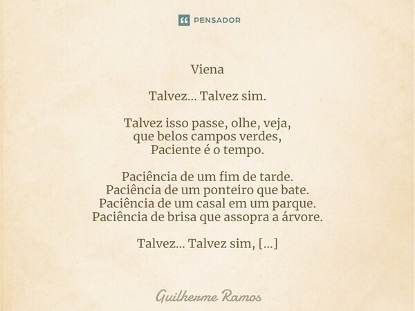 Viena Talvez... Talvez sim. Talvez isso passe, olhe, veja, que belos campos verdes, Paciente é o tempo. Paciência de um fim de tarde. Paciência de um ponteiro q... Frase de Guilherme Ramos.