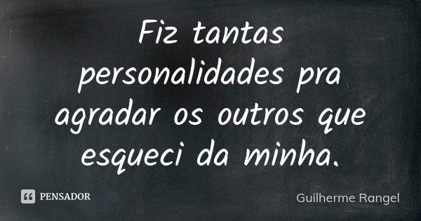 Fiz tantas personalidades pra agradar os outros que esqueci da minha.... Frase de Guilherme Rangel.