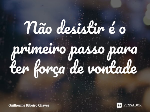 Não desistir é o primeiro passo para ter força de vontade ⁠... Frase de Guilherme Ribeiro Chaves.