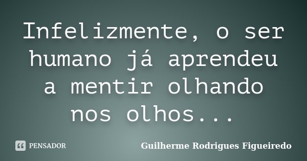Infelizmente, o ser humano já aprendeu a mentir olhando nos olhos...... Frase de Guilherme Rodrigues Figueiredo.