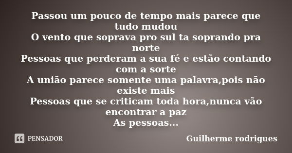 Passou um pouco de tempo mais parece que tudo mudou O vento que soprava pro sul ta soprando pra norte Pessoas que perderam a sua fé e estão contando com a sorte... Frase de GUILHERME RODRIGUES.