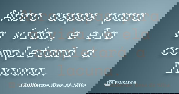 Abro aspas para a vida, e ela completará a lacuna.... Frase de Guilherme Rosa da Silva.