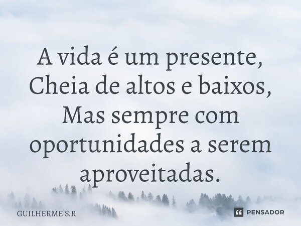 ⁠A vida é um presente, Cheia de altos e baixos, Mas sempre com oportunidades a serem aproveitadas.... Frase de GUILHERME S.R.