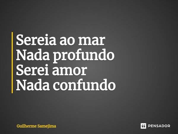 Sereia ao mar Nada profundo Serei amor Nada confundo... Frase de Guilherme Samejima.