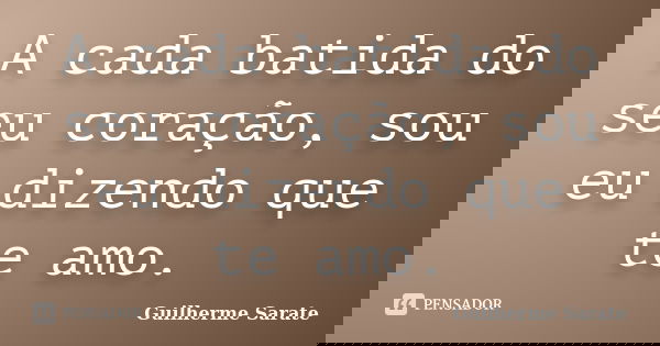 A cada batida do seu coração, sou eu dizendo que te amo.... Frase de Guilherme Sarate.