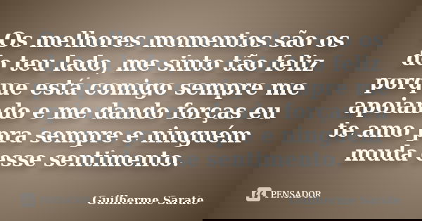 Os melhores momentos são os do teu lado, me sinto tão feliz porque está comigo sempre me apoiando e me dando forças eu te amo pra sempre e ninguém muda esse sen... Frase de Guilherme Sarate.