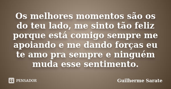 Os melhores momentos são os do teu lado, me sinto tão feliz porque está comigo sempre me apoiando e me dando forças eu te amo pra sempre e ninguém muda esse sen... Frase de Guilherme Sarate.