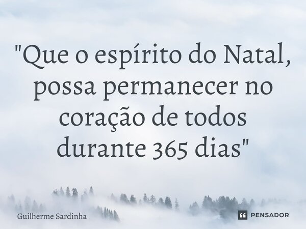 ⁠"Que o espírito do Natal, possa permanecer no coração de todos durante 365 dias"... Frase de Guilherme Sardinha.