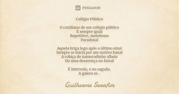 Colégio Público O cotidiano de um colégio público É sempre igual Repetitivo, monótono Paradoxal Aquela briga logo após o último sinal Sempre se inicia por um mo... Frase de Guilherme Serafim.