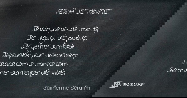 PENA DE MORTE Tenho pena de morte, De negro, de pobre, De gente sofrida. Daqueles que nasceram, Cresceram e morreram Sem uma sentença de vida.... Frase de Guilherme Serafim.