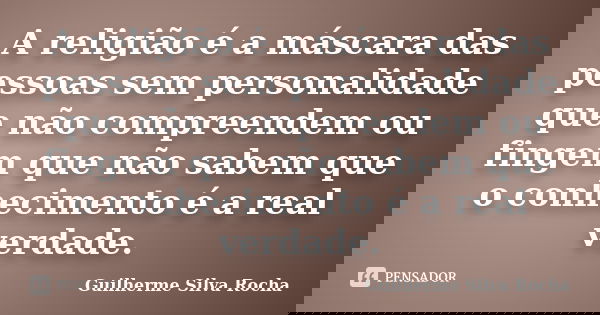 A religião é a máscara das pessoas sem personalidade que não compreendem ou fingem que não sabem que o conhecimento é a real verdade.... Frase de Guilherme Silva Rocha.