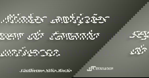 Minhas ambições seguem do tamanho do universo.... Frase de Guilherme Silva Rocha.