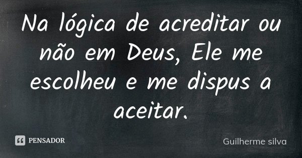 Na lógica de acreditar ou não em Deus, Ele me escolheu e me dispus a aceitar.... Frase de Guilherme Silva.