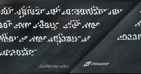 Na lógica de acreditar ou não em Deus, Ele me escolheu e me dispus a aceitar.... Frase de Guilherme Silva.