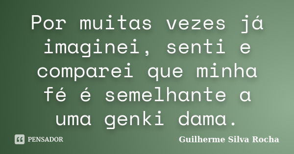 Por muitas vezes já imaginei, senti e comparei que minha fé é semelhante a uma genki dama.... Frase de Guilherme Silva Rocha.