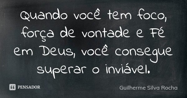 Quando você tem foco, força de vontade e Fé em Deus, você consegue superar o inviável.... Frase de Guilherme Silva Rocha.