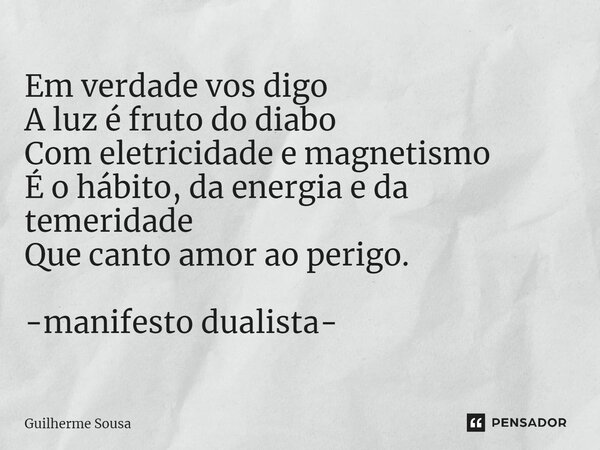 ⁠Em verdade vos digo A luz é fruto do diabo Com eletricidade e magnetismo É o hábito, da energia e da temeridade Que canto amor ao perigo. -manifesto dualista-... Frase de Guilherme Sousa.