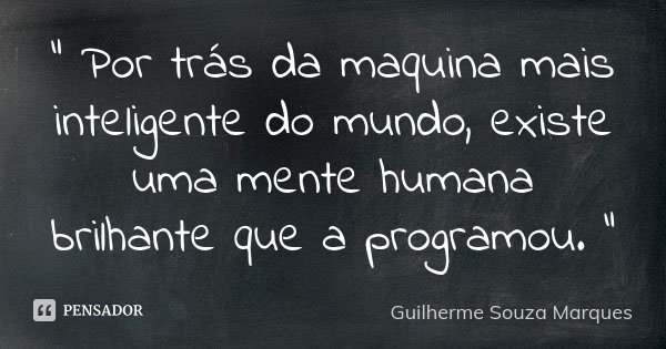 " Por trás da maquina mais inteligente do mundo, existe uma mente humana brilhante que a programou. "... Frase de Guilherme Souza Marques.