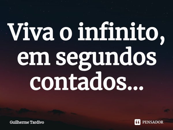 ⁠Viva o infinito, em segundos contados...... Frase de Guilherme Tardivo.